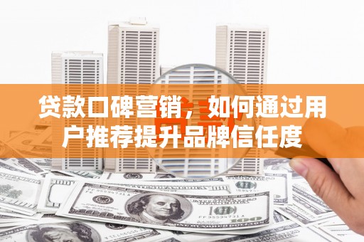 杜集贷款口碑营销，如何通过用户推荐提升品牌信任度