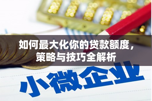 杜集如何最大化你的贷款额度，策略与技巧全解析