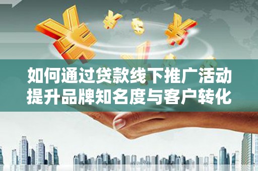 杜集如何通过贷款线下推广活动提升品牌知名度与客户转化率