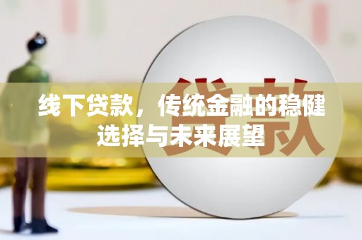 杜集线下贷款，传统金融的稳健选择与未来展望