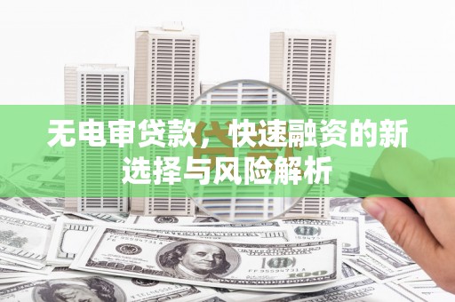 杜集无电审贷款，快速融资的新选择与风险解析