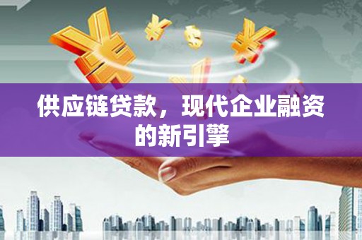 杜集供应链贷款，现代企业融资的新引擎