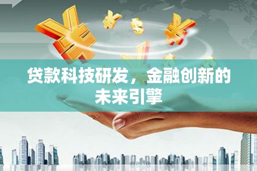 杜集贷款科技研发，金融创新的未来引擎