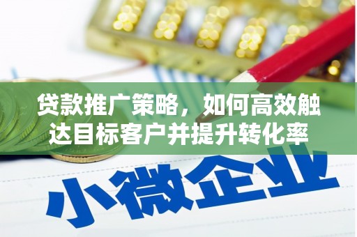 杜集贷款推广策略，如何高效触达目标客户并提升转化率