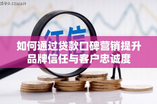 杜集如何通过贷款口碑营销提升品牌信任与客户忠诚度