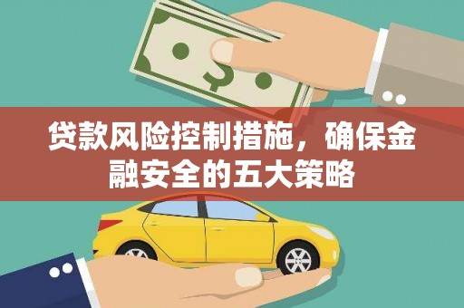 杜集贷款风险控制措施，确保金融安全的五大策略