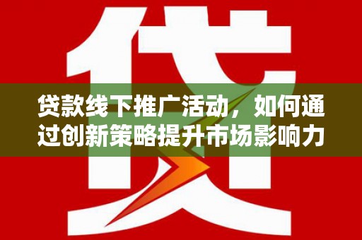 杜集贷款线下推广活动，如何通过创新策略提升市场影响力