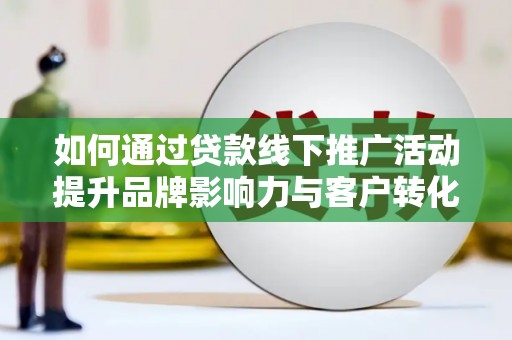 杜集如何通过贷款线下推广活动提升品牌影响力与客户转化率