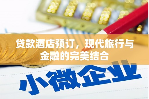 杜集贷款酒店预订，现代旅行与金融的完美结合
