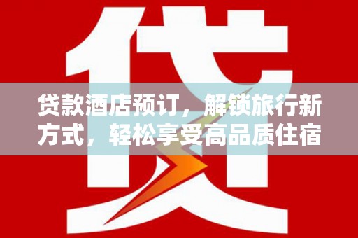 杜集贷款酒店预订，解锁旅行新方式，轻松享受高品质住宿