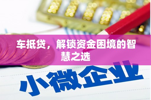 杜集车抵贷，解锁资金困境的智慧之选