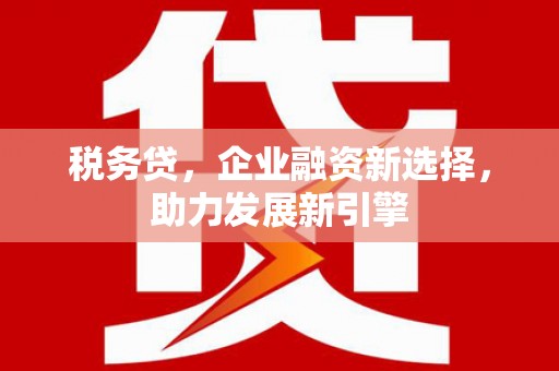 杜集税务贷，企业融资新选择，助力发展新引擎