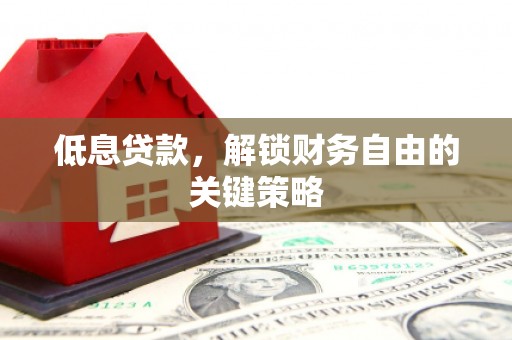 杜集低息贷款，解锁财务自由的关键策略
