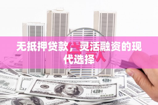 杜集无抵押贷款，灵活融资的现代选择
