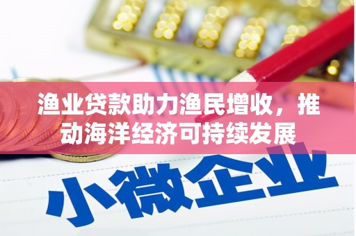 杜集渔业贷款助力渔民增收，推动海洋经济可持续发展