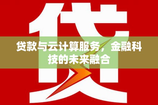 杜集贷款与云计算服务，金融科技的未来融合