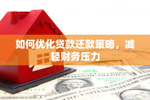 杜集如何优化贷款还款策略，减轻财务压力