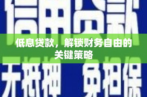 杜集低息贷款，解锁财务自由的关键策略