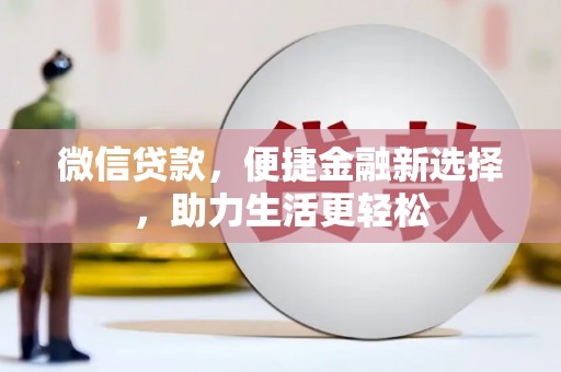 杜集微信贷款，便捷金融新选择，助力生活更轻松