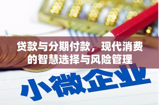 杜集贷款与分期付款，现代消费的智慧选择与风险管理