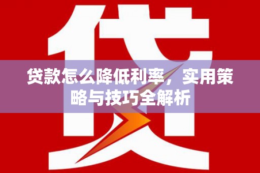 杜集贷款怎么降低利率，实用策略与技巧全解析