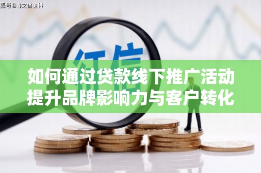 杜集如何通过贷款线下推广活动提升品牌影响力与客户转化率