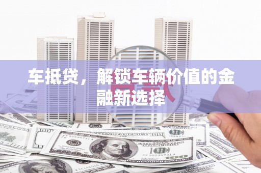 杜集车抵贷，解锁车辆价值的金融新选择