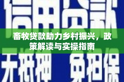 杜集畜牧贷款助力乡村振兴，政策解读与实操指南
