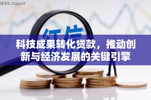杜集科技成果转化贷款，推动创新与经济发展的关键引擎