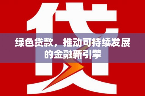 杜集绿色贷款，推动可持续发展的金融新引擎