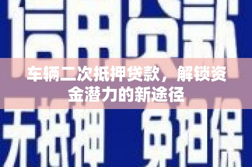 杜集车辆二次抵押贷款，解锁资金潜力的新途径