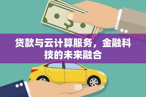 杜集贷款与云计算服务，金融科技的未来融合