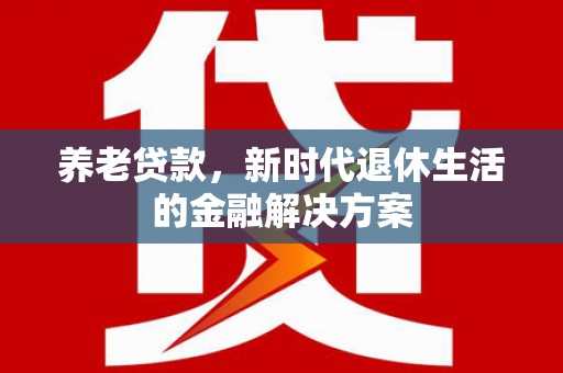 杜集养老贷款，新时代退休生活的金融解决方案