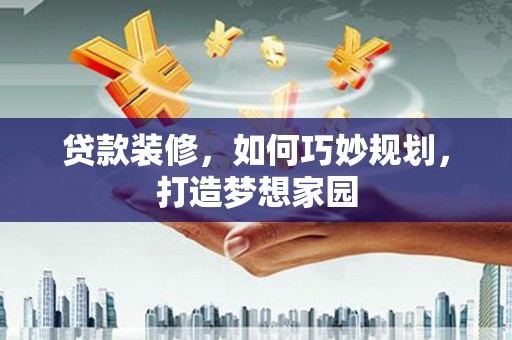 杜集贷款装修，如何巧妙规划，打造梦想家园