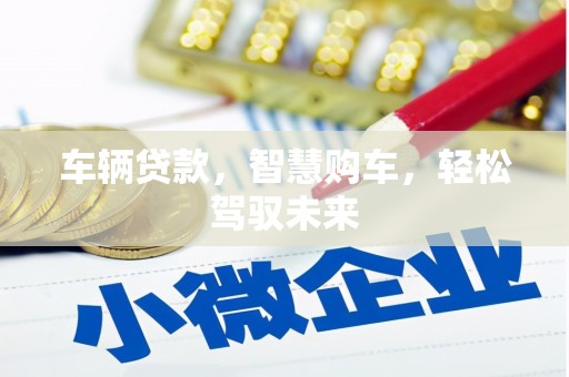 杜集车辆贷款，智慧购车，轻松驾驭未来