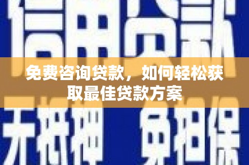 杜集免费咨询贷款，如何轻松获取最佳贷款方案