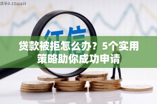 杜集贷款被拒怎么办？5个实用策略助你成功申请