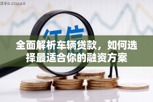 杜集全面解析车辆贷款，如何选择最适合你的融资方案