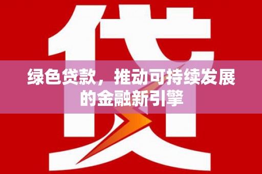 杜集绿色贷款，推动可持续发展的金融新引擎