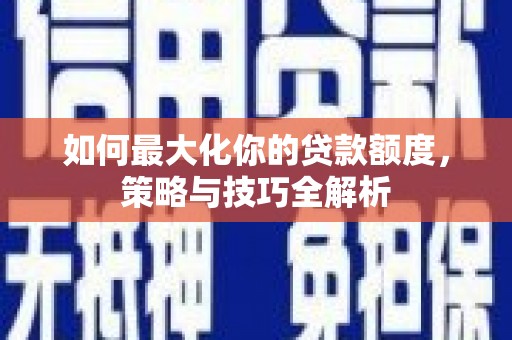 杜集如何最大化你的贷款额度，策略与技巧全解析