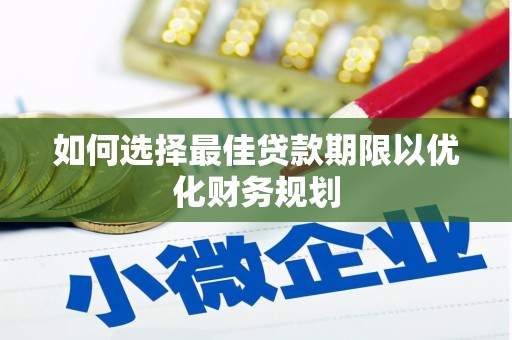 杜集如何选择最佳贷款期限以优化财务规划