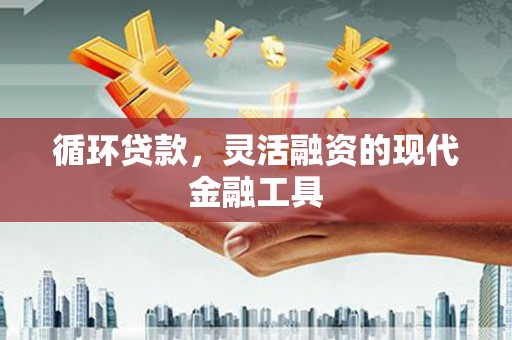 杜集循环贷款，灵活融资的现代金融工具