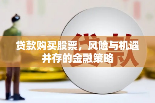 杜集贷款购买股票，风险与机遇并存的金融策略