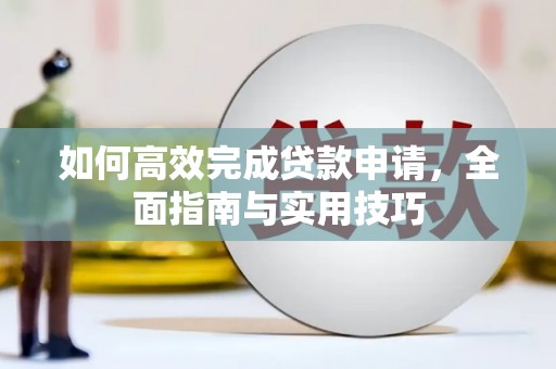 杜集如何高效完成贷款申请，全面指南与实用技巧
