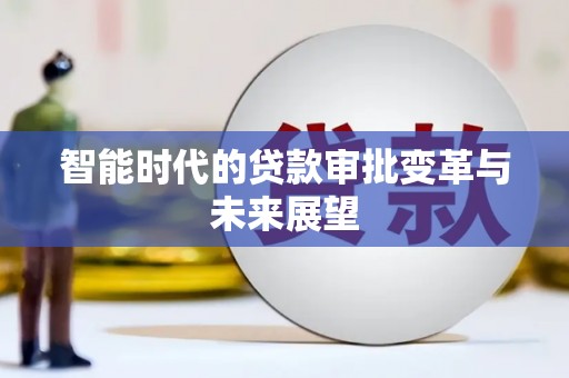 杜集智能时代的贷款审批变革与未来展望