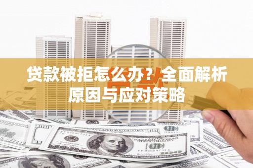 杜集贷款被拒怎么办？全面解析原因与应对策略