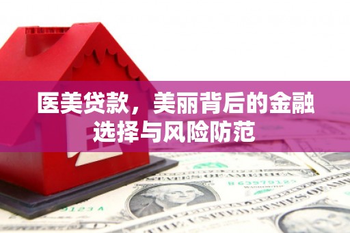 杜集医美贷款，美丽背后的金融选择与风险防范