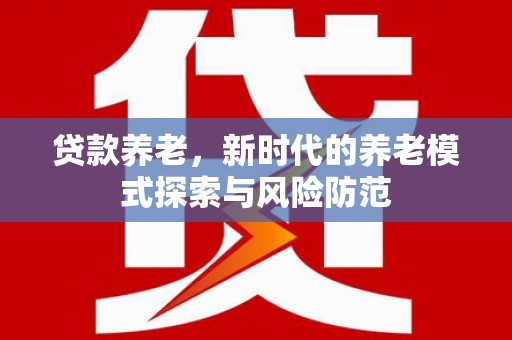 杜集贷款养老，新时代的养老模式探索与风险防范
