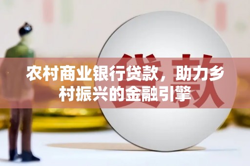杜集农村商业银行贷款，助力乡村振兴的金融引擎