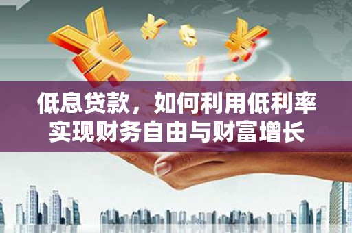 杜集低息贷款，如何利用低利率实现财务自由与财富增长